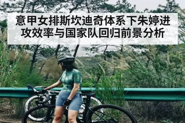 意甲女排斯坎迪奇体系下朱婷进攻效率与国家队回归前景分析