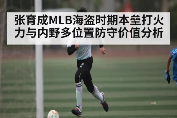 张育成MLB海盗时期本垒打火力与内野多位置防守价值分析