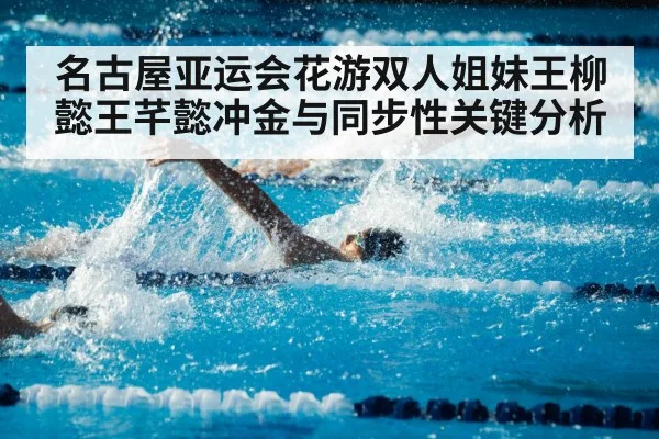 名古屋亚运会花游双人姐妹王柳懿王芊懿冲金与同步性关键分析