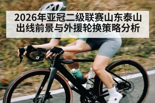 2026年亚冠二级联赛山东泰山出线前景与外援轮换策略分析