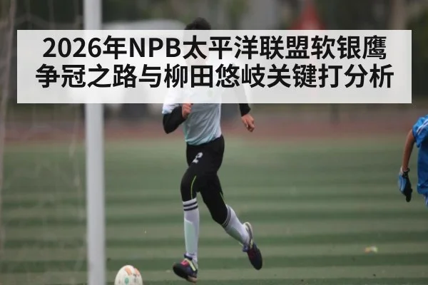 2026年NPB太平洋联盟软银鹰争冠之路与柳田悠岐关键打分析