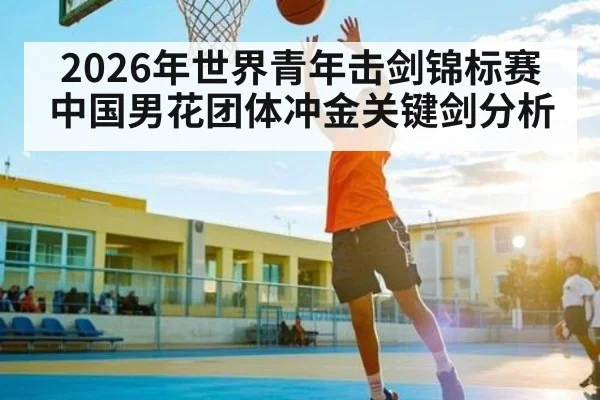 2026年世界青年击剑锦标赛中国男花团体冲金关键剑分析
